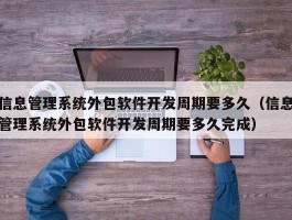 信息管理系统外包软件开发周期要多久（信息管理系统外包软件开发周期要多久完成）