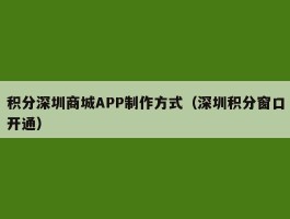 积分深圳商城APP制作方式（深圳积分窗口开通）
