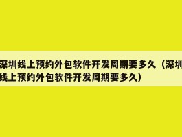 深圳线上预约外包软件开发周期要多久（深圳线上预约外包软件开发周期要多久）