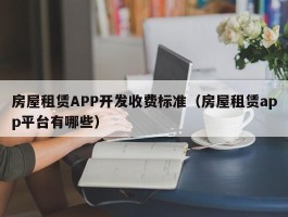 房屋租赁APP开发收费标准（房屋租赁app平台有哪些）