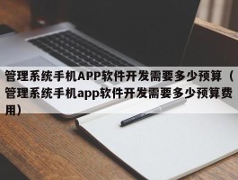 管理系统手机APP软件开发需要多少预算（管理系统手机app软件开发需要多少预算费用）
