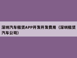深圳汽车租赁APP开发开发费用（深圳租赁汽车公司）