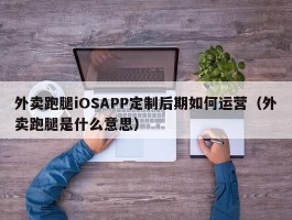 外卖跑腿iOSAPP定制后期如何运营（外卖跑腿是什么意思）