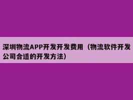 深圳物流APP开发开发费用（物流软件开发公司合适的开发方法）