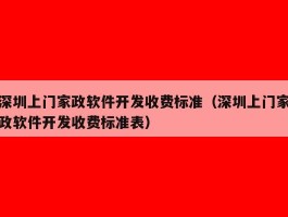 深圳上门家政软件开发收费标准（深圳上门家政软件开发收费标准表）