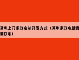 深圳上门家政定制开发方式（深圳家政电话直接联系）