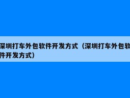 深圳打车外包软件开发方式（深圳打车外包软件开发方式）
