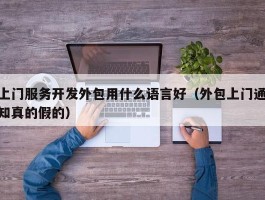 上门服务开发外包用什么语言好（外包上门通知真的假的）