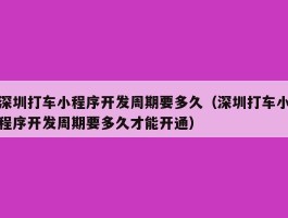 深圳打车小程序开发周期要多久（深圳打车小程序开发周期要多久才能开通）