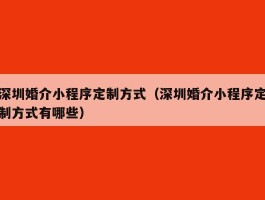 深圳婚介小程序定制方式（深圳婚介小程序定制方式有哪些）