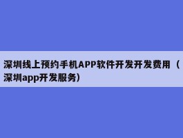 深圳线上预约手机APP软件开发开发费用（深圳app开发服务）