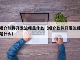 婚介软件开发流程是什么（婚介软件开发流程是什么）