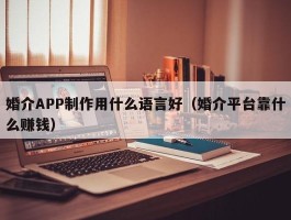 婚介APP制作用什么语言好（婚介平台靠什么赚钱）
