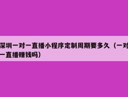 深圳一对一直播小程序定制周期要多久（一对一直播赚钱吗）