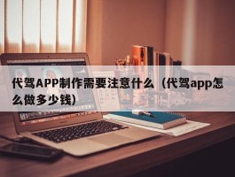 代驾APP制作需要注意什么（代驾app怎么做多少钱）