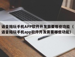 语音陪玩手机APP软件开发需要哪些功能（语音陪玩手机app软件开发需要哪些功能）