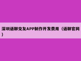 深圳语聊交友APP制作开发费用（语聊官网）