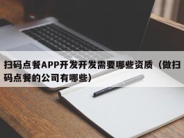 扫码点餐APP开发开发需要哪些资质（做扫码点餐的公司有哪些）