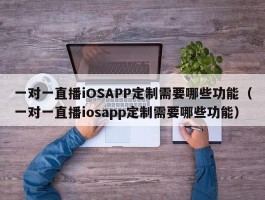 一对一直播iOSAPP定制需要哪些功能（一对一直播iosapp定制需要哪些功能）