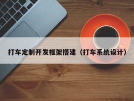 打车定制开发框架搭建（打车系统设计）