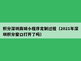 积分深圳商城小程序定制过程（2021年深圳积分窗口打开了吗）