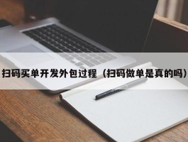 扫码买单开发外包过程（扫码做单是真的吗）