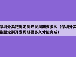 深圳外卖跑腿定制开发周期要多久（深圳外卖跑腿定制开发周期要多久才能完成）