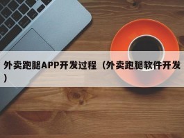 外卖跑腿APP开发过程（外卖跑腿软件开发）