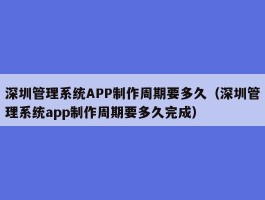 深圳管理系统APP制作周期要多久（深圳管理系统app制作周期要多久完成）