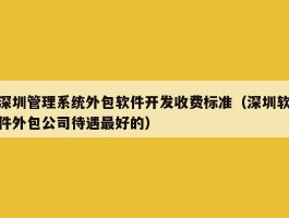 深圳管理系统外包软件开发收费标准（深圳软件外包公司待遇最好的）