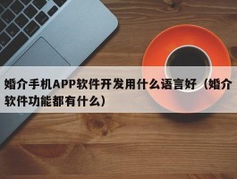 婚介手机APP软件开发用什么语言好（婚介软件功能都有什么）