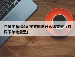 扫码买单iOSAPP定制用什么语言好（扫码下单啥意思）