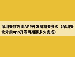 深圳餐饮外卖APP开发周期要多久（深圳餐饮外卖app开发周期要多久完成）