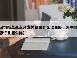 深圳婚恋交友开发外包用什么语言好（深圳婚恋行业怎么样）