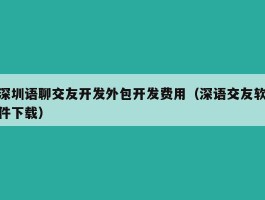 深圳语聊交友开发外包开发费用（深语交友软件下载）
