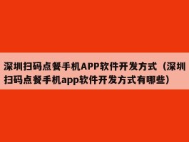 深圳扫码点餐手机APP软件开发方式（深圳扫码点餐手机app软件开发方式有哪些）