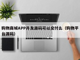 购物商城APP开发源码可以交付么（购物平台源码）