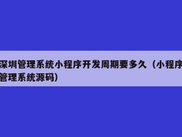 深圳管理系统小程序开发周期要多久（小程序管理系统源码）