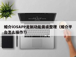 婚介iOSAPP定制功能需求整理（婚介平台怎么操作?）