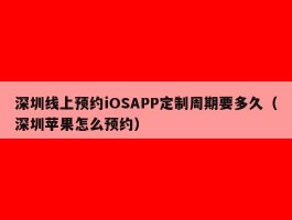 深圳线上预约iOSAPP定制周期要多久（深圳苹果怎么预约）