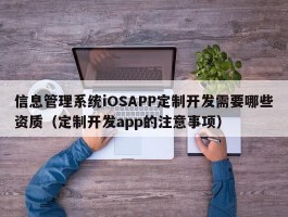 信息管理系统iOSAPP定制开发需要哪些资质（定制开发app的注意事项）