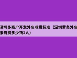深圳多商户开发外包收费标准（深圳劳务外包服务费多少钱1人）