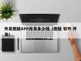 外卖跑腿APP开发多少钱（跑腿 软件 开发）