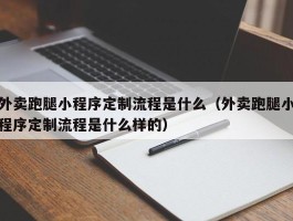 外卖跑腿小程序定制流程是什么（外卖跑腿小程序定制流程是什么样的）