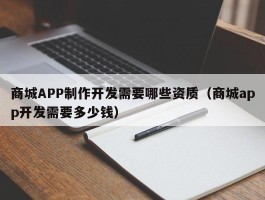 商城APP制作开发需要哪些资质（商城app开发需要多少钱）