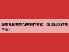 深圳社区购物APP制作方式（深圳社区购物中心）
