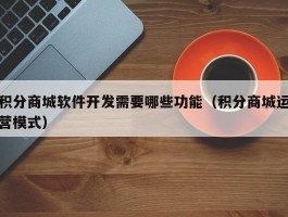 积分商城软件开发需要哪些功能（积分商城运营模式）