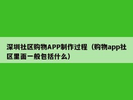 深圳社区购物APP制作过程（购物app社区里面一般包括什么）