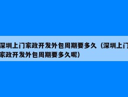 深圳上门家政开发外包周期要多久（深圳上门家政开发外包周期要多久呢）