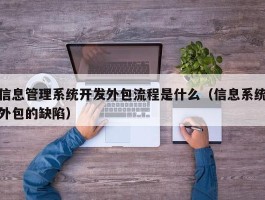 信息管理系统开发外包流程是什么（信息系统外包的缺陷）